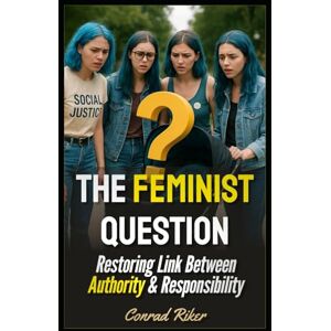 Riker, Conrad The Feminist Question: Restoring Link Between Authority & Responsibility (redpilled revolutionary civil rights for men (satire)) Riker, Conrad The Feminist Question: Restoring Link Between Authority & Responsibility (redpilled revolutionary civil rights for men (satire))