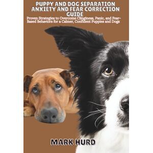 HURD, MARK PUPPY AND DOG SEPARATION ANXIETY AND FEAR CORRECTION GUIDE: Proven Strategies to Overcome Clinginess, Panic, and Fear- Based Behaviors for a Calmer, ... and Dogs: 7 (POSITIVE REINFORCEMENT PET HOME) HURD, MARK PUPPY AND DOG SEPARATION ANXIETY AND FEAR CORRECTION GUIDE: Proven Strategies to Overcome Clinginess, Panic, and Fear- Based Behaviors for a Calmer, ... and Dogs: 7 (POSITIVE REINFORCEMENT PET HOME)