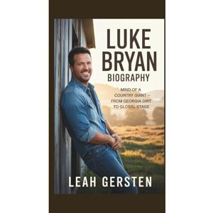 Gersten, Leah LUKE BRYAN BIOGRAPHY: Mind of a Country Giant — From Georgia Dirt to Global Stage Gersten, Leah LUKE BRYAN BIOGRAPHY: Mind of a Country Giant — From Georgia Dirt to Global Stage