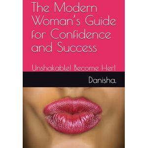 B, Danisha The Modern Woman’s Guide for Confidence and Success: Unshakable! Become Her! B, Danisha The Modern Woman’s Guide for Confidence and Success: Unshakable! Become Her!