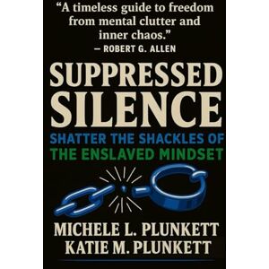 Plunkett, Michele L. Suppressed Silence: Shatter the Shackles of The Enslaved Mindset Plunkett, Michele L. Suppressed Silence: Shatter the Shackles of The Enslaved Mindset