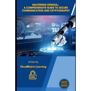 Learning, CloudMatrix Mastering OpenSSL: A Comprehensive Guide to Secure Communication and Cryptography Learning, CloudMatrix Mastering OpenSSL: A Comprehensive Guide to Secure Communication and Cryptography
