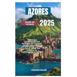 Siller, Henson AZORES GUIDE DE VOYAGE 2025: Découvrez l'observation des baleines, les villages cachés, les sentiers côtiers et les saveurs locales grâce aux conseils de planification d'experts Siller, Henson AZORES GUIDE DE VOYAGE 2025: Découvrez l'observation des baleines, les villages cachés, les sentiers côtiers et les saveurs locales grâce aux conseils de planification d'experts