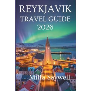 Saywell, Milla REYKJAVIK TRAVEL GUIDE 2026: Explore Natural Wonders and Nordic Charm in Iceland Saywell, Milla REYKJAVIK TRAVEL GUIDE 2026: Explore Natural Wonders and Nordic Charm in Iceland