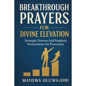 Oluwajobi, Mayowa Breakthrough Prayers For Divine Elevation: Strategic Decrees And Prophetic Declarations For Promotion Oluwajobi, Mayowa Breakthrough Prayers For Divine Elevation: Strategic Decrees And Prophetic Declarations For Promotion