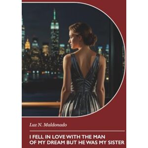 Maldonado, Luz N. I Fell in Love with the Man of My Dream but He Was My Sister Maldonado, Luz N. I Fell in Love with the Man of My Dream but He Was My Sister