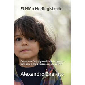 Energys, Alexandro El Niño No-Registrado: Cuando todo fue programado, solo la inocencia pudo abrir la grieta hacia un nuevo amanecer. (Tecnosofía Narrativa: combina ciberpoesía distópica y drama existencial) Energys, Alexandro El Niño No-Registrado: Cuando todo fue programado, solo la inocencia pudo abrir la grieta hacia un nuevo amanecer. (Tecnosofía Narrativa: combina ciberpoesía distópica y drama existencial)
