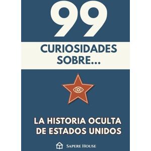 Sapere House, Colección 99 Curiosidades sobre la Historia Oculta de Estados Unidos: Descubre los hechos, datos y secretos más sorprendentes sobre el país más influyente del mundo Sapere House, Colección 99 Curiosidades sobre la Historia Oculta de Estados Unidos: Descubre los hechos, datos y secretos más sorprendentes sobre el país más influyente del mundo