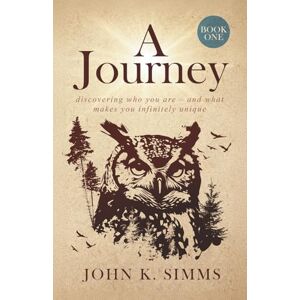 Simms, John K. A JOURNEY – BOOK ONE: discovering who you are – and what makes you infinitely unique Simms, John K. A JOURNEY – BOOK ONE: discovering who you are – and what makes you infinitely unique