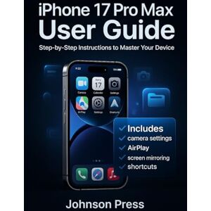 Press, Johnson IPhone 17 pro max user guide: Step-by-step: From First Boot to Pro Tips — Setup, eSIM, Camera Mastery, and Smart Shortcuts Press, Johnson IPhone 17 pro max user guide: Step-by-step: From First Boot to Pro Tips — Setup, eSIM, Camera Mastery, and Smart Shortcuts