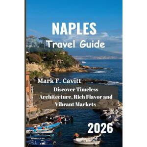 Cavitt, Mark F. NAPLES Travel Guide 2026: Discover Timeless Architecture, Rich Flavor and Vibrant Markets Cavitt, Mark F. NAPLES Travel Guide 2026: Discover Timeless Architecture, Rich Flavor and Vibrant Markets