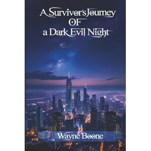 Boone, Wayne A Survivor’s Journey of a Dark Evil Night Boone, Wayne A Survivor’s Journey of a Dark Evil Night