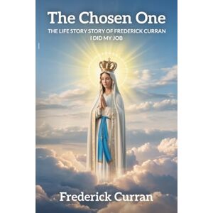 Curran, Frederick The Chosen One: The Life Story Story Of Frederick Curran Curran, Frederick The Chosen One: The Life Story Story Of Frederick Curran