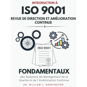 F. Harrington, Dr. William Introduction à l'ISO 9001 : Revue de Direction et Amélioration Continue: Fondamentaux des Systèmes de Management de la Qualité et de l’Amélioration Continue (ISO 9001 BOOKS) F. Harrington, Dr. William Introduction à l'ISO 9001 : Revue de Direction et Amélioration Continue: Fondamentaux des Systèmes de Management de la Qualité et de l’Amélioration Continue (ISO 9001 BOOKS)