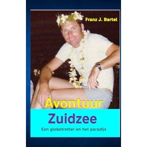 Bartel, Franz J. Avontuur Zuidzee: Een globetrotter in het paradijs Bartel, Franz J. Avontuur Zuidzee: Een globetrotter in het paradijs