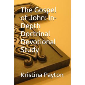 Payton, Kristina The Gospel of John: In-Depth Doctrinal Devotional Study Payton, Kristina The Gospel of John: In-Depth Doctrinal Devotional Study