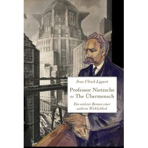 Lippert, Sven Ulrich Professor Nietzsche vs The Übermensch: Ein weiterer Roman einer anderen Wirklichkeit Lippert, Sven Ulrich Professor Nietzsche vs The Übermensch: Ein weiterer Roman einer anderen Wirklichkeit