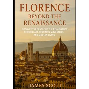 Scott Florence Beyond the Renaissance: Discover the Cradle of the Renaissance through Art, Tradition, Adventure, and Modern Living Scott Florence Beyond the Renaissance: Discover the Cradle of the Renaissance through Art, Tradition, Adventure, and Modern Living