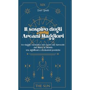 Grelli, Dori Il sospiro degli Arcani Maggiori: Un viaggio esoterico nel cuore dei Tarocchi dal Matto al Mondo tra significati e rivelazioni poetiche Grelli, Dori Il sospiro degli Arcani Maggiori: Un viaggio esoterico nel cuore dei Tarocchi dal Matto al Mondo tra significati e rivelazioni poetiche