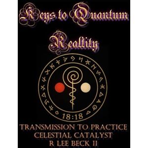 Lee Celestial Catalyst: Keys to Quantum Reality Transmission to Practice Lee Celestial Catalyst: Keys to Quantum Reality Transmission to Practice