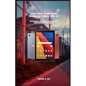 BAT, DOLPHIN K USER GUIDE TO MASTERING SAMSUNG GALAXY TAB A7: Optimizing Your Tablet for Maximum Performance and Speed BAT, DOLPHIN K USER GUIDE TO MASTERING SAMSUNG GALAXY TAB A7: Optimizing Your Tablet for Maximum Performance and Speed