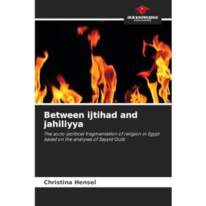 Hensel Between ijtihad and jahiliyya: The socio-political fragmentation of religion in Egypt based on the analyses of Sayyid Qutb Hensel Between ijtihad and jahiliyya: The socio-political fragmentation of religion in Egypt based on the analyses of Sayyid Qutb