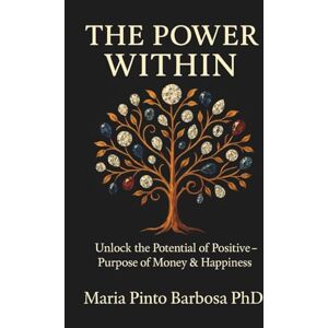 Barbosa PhD, Maria Pinto The Power Within: Unlocking the Potential of Positive Purpose of Money & Happiness Barbosa PhD, Maria Pinto The Power Within: Unlocking the Potential of Positive Purpose of Money & Happiness