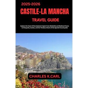 CARL, CHARLES K. CASTILE-LA MANCHA TRAVEL GUIDE: Explore the Heart of Don Quixote’s Spain from Windmills and Medieval Towns to Vineyards, Castles, and the Timeless Charm of the Spanish Countryside CARL, CHARLES K. CASTILE-LA MANCHA TRAVEL GUIDE: Explore the Heart of Don Quixote’s Spain from Windmills and Medieval Towns to Vineyards, Castles, and the Timeless Charm of the Spanish Countryside