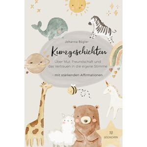 Bügler, Johanna Kurzgeschichten über Mut, Freundschaft und das Vertrauen in die eigene Stimme: 10 Geschichten für Kinder mit stärkenden Affirmationen Bügler, Johanna Kurzgeschichten über Mut, Freundschaft und das Vertrauen in die eigene Stimme: 10 Geschichten für Kinder mit stärkenden Affirmationen