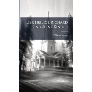 Grothe, Wilhelm Der Heilige Richard Und Seine Kinder Grothe, Wilhelm Der Heilige Richard Und Seine Kinder