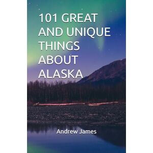 James, Andrew 101 GREAT AND UNIQUE THINGS ABOUT ALASKA (GREAT STATES) James, Andrew 101 GREAT AND UNIQUE THINGS ABOUT ALASKA (GREAT STATES)