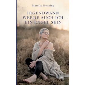 Henning, Mareike Irgendwann werde auch ich ein Engel sein Henning, Mareike Irgendwann werde auch ich ein Engel sein