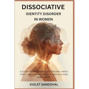 SANDOVAL, VIOLET DISSOCIATIVE IDENTITY DISORDER IN WOMEN: A GUIDE TO UNDERSTANDING TRAUMA-LINKED PARTS, RECLAIMING STABILITY, AND BUILDING INNER SAFETY SANDOVAL, VIOLET DISSOCIATIVE IDENTITY DISORDER IN WOMEN: A GUIDE TO UNDERSTANDING TRAUMA-LINKED PARTS, RECLAIMING STABILITY, AND BUILDING INNER SAFETY