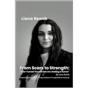 Reznik, Liana From Scars to Strength: How I Turned Trauma into Art, Healing & Humor” By Liana Reznik: Empowering/Personal: “Restoring Confidence Through Medical Tattooing” Reznik, Liana From Scars to Strength: How I Turned Trauma into Art, Healing & Humor” By Liana Reznik: Empowering/Personal: “Restoring Confidence Through Medical Tattooing”