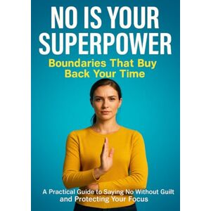 Clarke, Naomi No Is Your Superpower: Boundaries That Buy Back Your Time: A Practical Guide to Saying No Without Guilt and Protecting Your Focus Clarke, Naomi No Is Your Superpower: Boundaries That Buy Back Your Time: A Practical Guide to Saying No Without Guilt and Protecting Your Focus