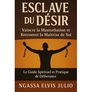 NGASSA, Elvis Julio ESCLAVE DU DÉSIR: Vaincre la Masturbation et Retrouver la Maîtrise de Soi – Le Guide Spirituel et Pratique de Délivrance NGASSA, Elvis Julio ESCLAVE DU DÉSIR: Vaincre la Masturbation et Retrouver la Maîtrise de Soi – Le Guide Spirituel et Pratique de Délivrance