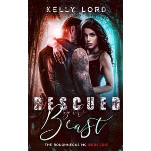 Lord, Kelly Rescued By The Beast: The Roughnecks MC Book 1 Lord, Kelly Rescued By The Beast: The Roughnecks MC Book 1
