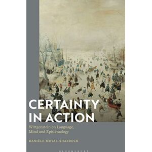 Moyal-Sharrock, Danièle Certainty in Action: Wittgenstein on Language, Mind and Epistemology Moyal-Sharrock, Danièle Certainty in Action: Wittgenstein on Language, Mind and Epistemology