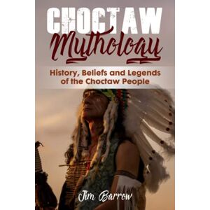 Barrow, Jim Choctaw Mythology: History, Beliefs and Legends of the Choctaw People (Easy History) Barrow, Jim Choctaw Mythology: History, Beliefs and Legends of the Choctaw People (Easy History)
