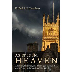 Castellano, Fr. Paul A. F. As It Is in Heaven: A Biblical, Historical, and Theological Introduction to the Traditional Church and Her Worship Castellano, Fr. Paul A. F. As It Is in Heaven: A Biblical, Historical, and Theological Introduction to the Traditional Church and Her Worship