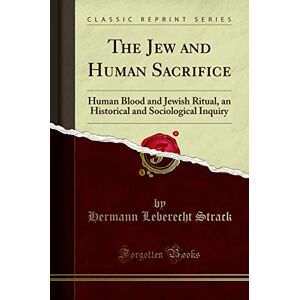 Hermann Leberecht Strack The Jew and Human Sacrifice (Classic Reprint): Human Blood and Jewish Ritual, an Historical and Sociological Inquiry: Human Blood and Jewish Ritual, ... and Sociological Inquiry (Classic Reprint) Hermann Leberecht Strack The Jew and Human Sacrifice (Classic Reprint): Human Blood and Jewish Ritual, an Historical and Sociological Inquiry: Human Blood and Jewish Ritual, ... and Sociological Inquiry (Classic Reprint)