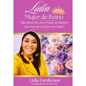 Zambrano, Lidia Lidia, Mujer de Reino: Secretos de una mujer próspera que honra a Dios con Todo Zambrano, Lidia Lidia, Mujer de Reino: Secretos de una mujer próspera que honra a Dios con Todo