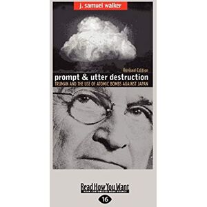 Walker, J. Samuel Prompt and Utter Destruction: Truman and the use of Atomic Bombs against Japan Walker, J. Samuel Prompt and Utter Destruction: Truman and the use of Atomic Bombs against Japan