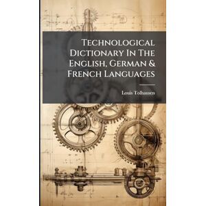 Tolhausen, Louis Technological Dictionary In The English, German & French Languages Tolhausen, Louis Technological Dictionary In The English, German & French Languages