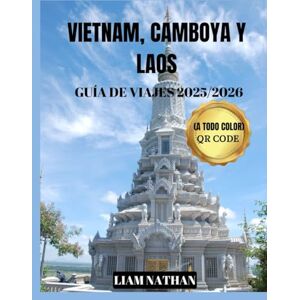 NATHAN, LIAM VIETNAM, CAMBOYA Y LAOS GUÍA DE VIAJES 2025/2026 (A TODO COLOR): Descubre El Corazón De Indochina Y El Sudeste Asiático:Hanoi, Ciudad Ho Chi Minh, Phnom Penh, Siem Reap, Luang Prabang NATHAN, LIAM VIETNAM, CAMBOYA Y LAOS GUÍA DE VIAJES 2025/2026 (A TODO COLOR): Descubre El Corazón De Indochina Y El Sudeste Asiático:Hanoi, Ciudad Ho Chi Minh, Phnom Penh, Siem Reap, Luang Prabang