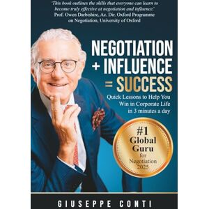 Conti, Prof Giuseppe Negotiation + Influence = Success: Quick Lessons to Help You Win in Corporate Life Conti, Prof Giuseppe Negotiation + Influence = Success: Quick Lessons to Help You Win in Corporate Life