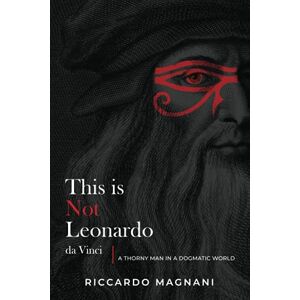 Magnani, Riccardo This is not Leonardo da Vinci: The untold history of Leonardo and the Renaissance Magnani, Riccardo This is not Leonardo da Vinci: The untold history of Leonardo and the Renaissance