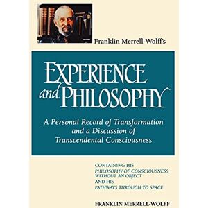 Merrell-Wolff, Franklin Franklin Merrell-Wolff's Experience and Philosophy: A Personal Record of Transformation and a Discussion of Transcendental Consciousness: A Personal ... an Object and His Pathways Through to Space Merrell-Wolff, Franklin Franklin Merrell-Wolff's Experience and Philosophy: A Personal Record of Transformation and a Discussion of Transcendental Consciousness: A Personal ... an Object and His Pathways Through to Space
