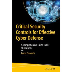 Edwards, Dr. Jason Critical Security Controls for Effective Cyber Defense: A Comprehensive Guide to CIS 18 Controls Edwards, Dr. Jason Critical Security Controls for Effective Cyber Defense: A Comprehensive Guide to CIS 18 Controls
