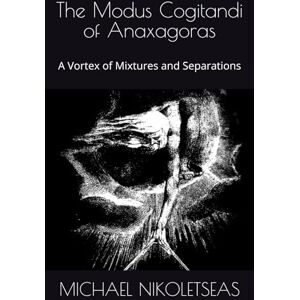 NIKOLETSEAS, MICHAEL The Modus Cogitandi of Anaxagoras: A Vortex of Mixtures and Separations (The Presocratic Philosophers) NIKOLETSEAS, MICHAEL The Modus Cogitandi of Anaxagoras: A Vortex of Mixtures and Separations (The Presocratic Philosophers)